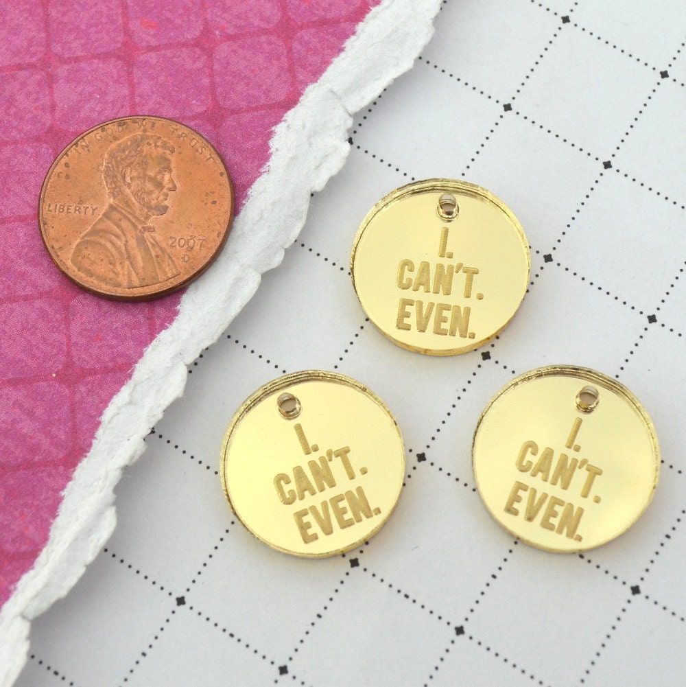 I CAN'T EVEN  Circle Disc Charms in Gold Mirror Laser Cut Acrylic
